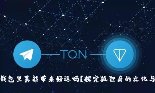 狐狸牙放钱包里真能带来好运吗？探究狐狸牙的文化与象征意义